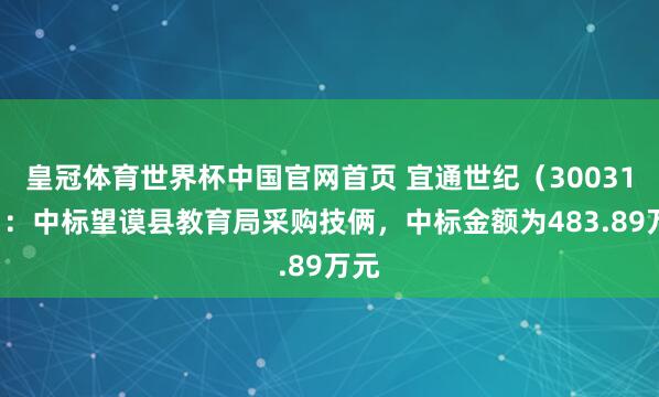 皇冠体育世界杯中国官网首页 宜通世纪（300310）：中标望谟县教育局采购技俩，中标金额为483.89万元