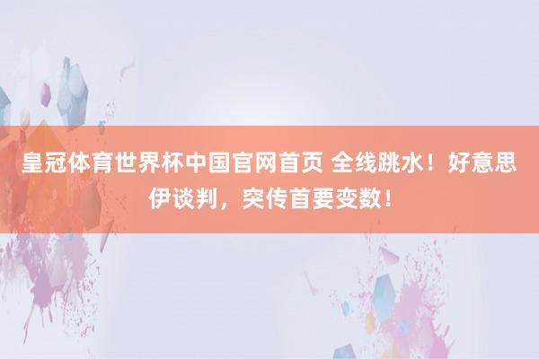 皇冠体育世界杯中国官网首页 全线跳水!好意思伊谈判,突传首要变数!