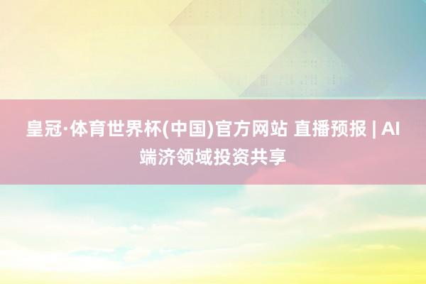 皇冠·体育世界杯(中国)官方网站 直播预报 | AI端济领域投资共享