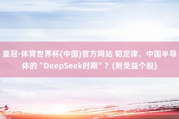皇冠·体育世界杯(中国)官方网站 韬定律,中国半导体的“DeepSeek时期”?(附受益个股)