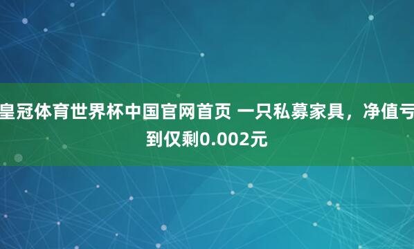 皇冠体育世界杯中国官网首页 一只私募家具,净值亏到仅剩0.002元