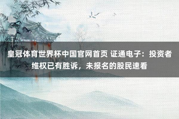 皇冠体育世界杯中国官网首页 证通电子:投资者维权已有胜诉,未报名的股民速看