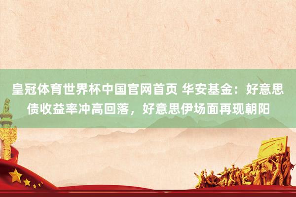 皇冠体育世界杯中国官网首页 华安基金：好意思债收益率冲高回落，好意思伊场面再现朝阳