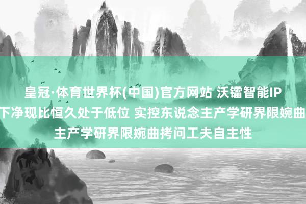 皇冠·体育世界杯(中国)官方网站 沃镭智能IPO:大客户依赖下净现比恒久处于低位 实控东说念主产学研界限婉曲拷问工夫自主性