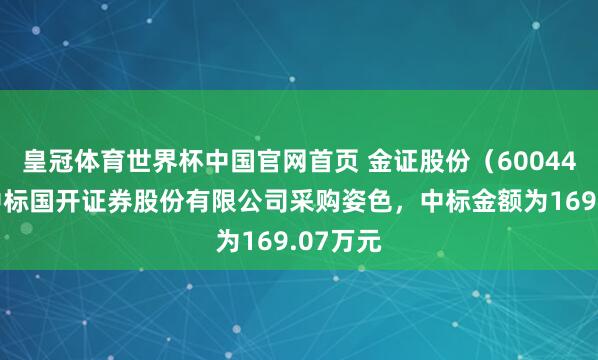 皇冠体育世界杯中国官网首页 金证股份(600446):中标国开证券股份有限公司采购姿色,中标金额为169.07万元