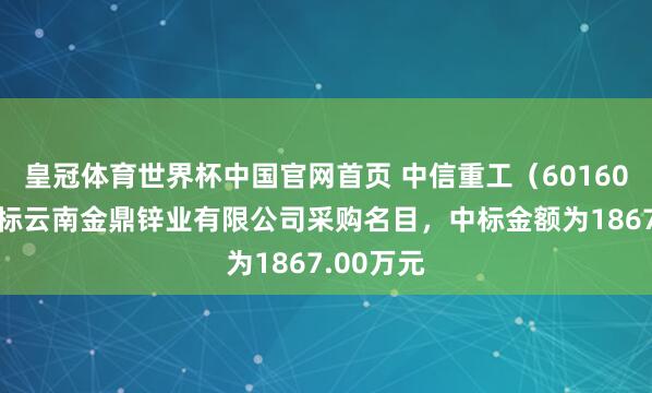 皇冠体育世界杯中国官网首页 中信重工（601608）：中标云南金鼎锌业有限公司采购名目，中标金额为1867.00万元