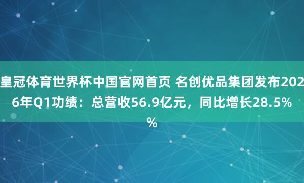 皇冠体育世界杯中国官网首页 名创优品集团发布2026年Q1功绩:总营收56.9亿元,同比增长28.5%