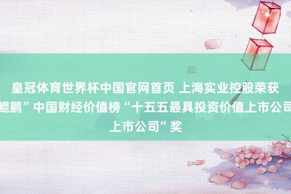 皇冠体育世界杯中国官网首页 上海实业控股荣获“金鲲鹏”中国财经价值榜“十五五最具投资价值上市公司”奖