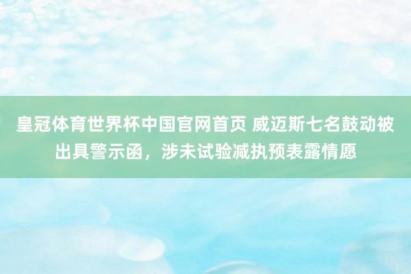 皇冠体育世界杯中国官网首页 威迈斯七名鼓动被出具警示函,涉未试验减执预表露情愿