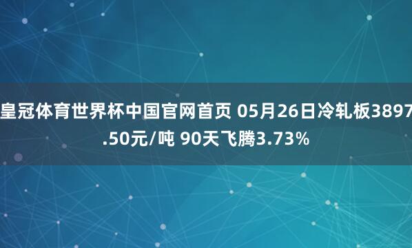 皇冠体育世界杯中国官网首页 05月26日冷轧板3897.50元/吨 90天飞腾3.73%