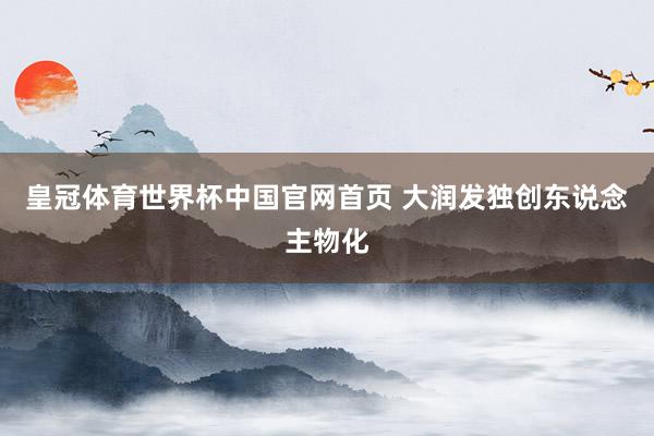 皇冠体育世界杯中国官网首页 大润发独创东说念主物化