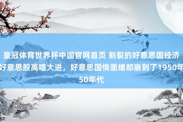 皇冠体育世界杯中国官网首页 割裂的好意思国经济!好意思股高唱大进,好意思国情面绪却崩到了1950年代