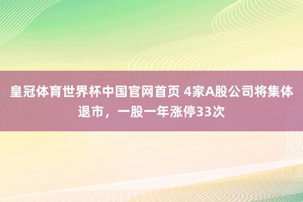 皇冠体育世界杯中国官网首页 4家A股公司将集体退市,一股一年涨停33次