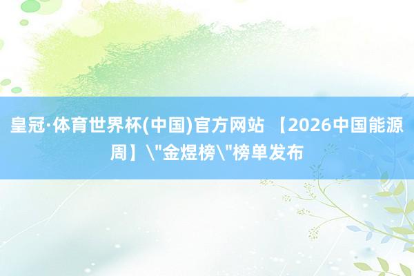皇冠·体育世界杯(中国)官方网站 【2026中国能源周】