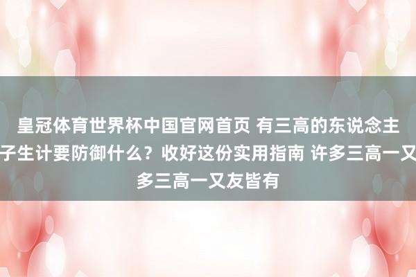 皇冠体育世界杯中国官网首页 有三高的东说念主,过妻子生计要防御什么?收好这份实用指南 许多三高一又友皆有