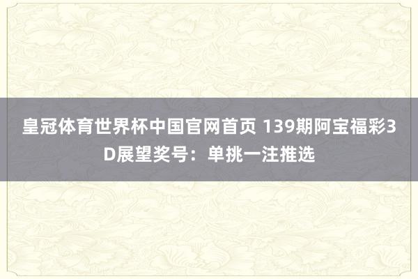 皇冠体育世界杯中国官网首页 139期阿宝福彩3D展望奖号:单挑一注推选