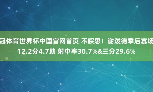 皇冠体育世界杯中国官网首页 不睬思!谢泼德季后赛场均12.2分4.7助 射中率30.7%&三分29.6%