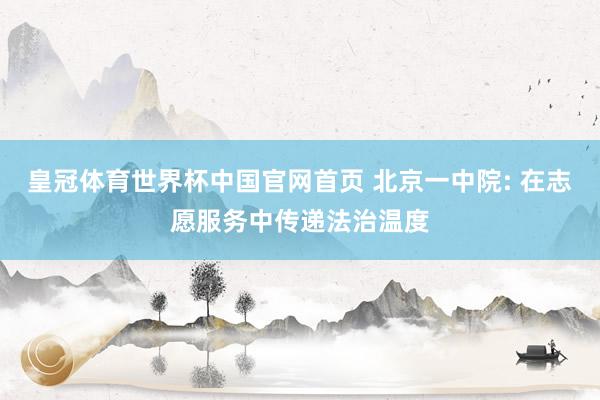 皇冠体育世界杯中国官网首页 北京一中院: 在志愿服务中传递法治温度