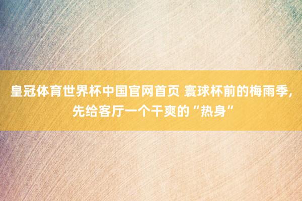 皇冠体育世界杯中国官网首页 寰球杯前的梅雨季, 先给客厅一个干爽的“热身”