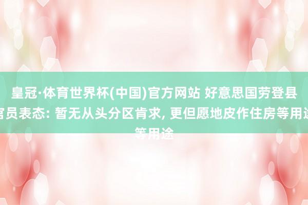 皇冠·体育世界杯(中国)官方网站 好意思国劳登县官员表态: 暂无从头分区肯求, 更但愿地皮作住房等用途