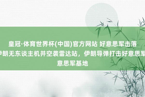 皇冠·体育世界杯(中国)官方网站 好意思军击落4架伊朗无东谈主机并空袭雷达站,伊朗导弹打击好意思军基地