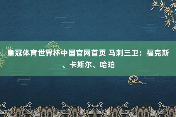 皇冠体育世界杯中国官网首页 马刺三卫:福克斯、卡斯尔、哈珀