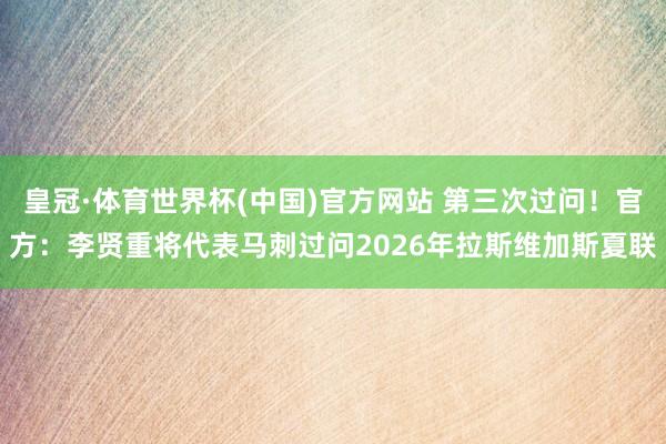 皇冠·体育世界杯(中国)官方网站 第三次过问!官方:李贤重将代表马刺过问2026年拉斯维加斯夏联