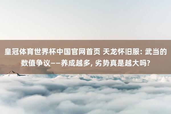 皇冠体育世界杯中国官网首页 天龙怀旧服: 武当的数值争议——养成越多, 劣势真是越大吗?