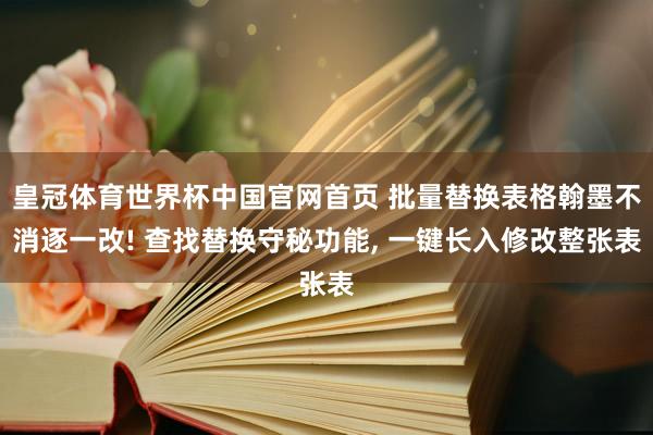 皇冠体育世界杯中国官网首页 批量替换表格翰墨不消逐一改! 查找替换守秘功能, 一键长入修改整张表