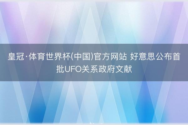 皇冠·体育世界杯(中国)官方网站 好意思公布首批UFO关系政府文献