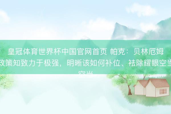 皇冠体育世界杯中国官网首页 帕克：贝林厄姆政策知致力于极强，明晰该如何补位、袪除耀眼空当