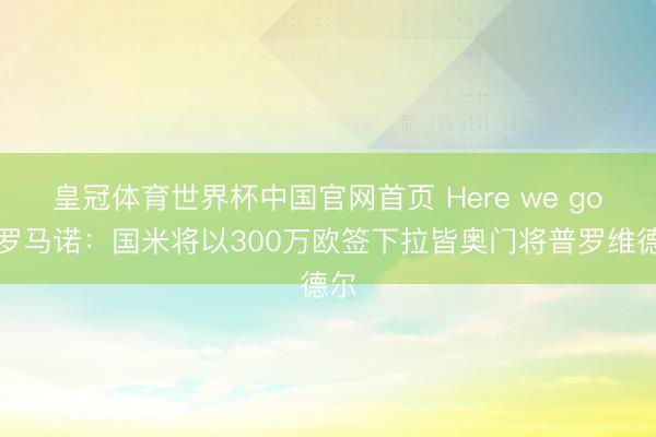 皇冠体育世界杯中国官网首页 Here we go！罗马诺：国米将以300万欧签下拉皆奥门将普罗维德尔