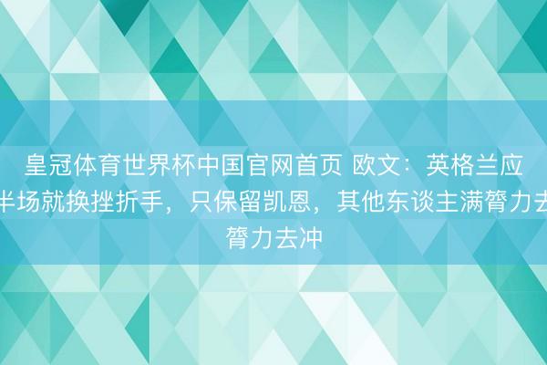 皇冠体育世界杯中国官网首页 欧文：英格兰应该半场就换挫折手，只保留凯恩，其他东谈主满膂力去冲