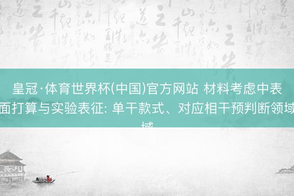 皇冠·体育世界杯(中国)官方网站 材料考虑中表面打算与实验表征: 单干款式、对应相干预判断领域